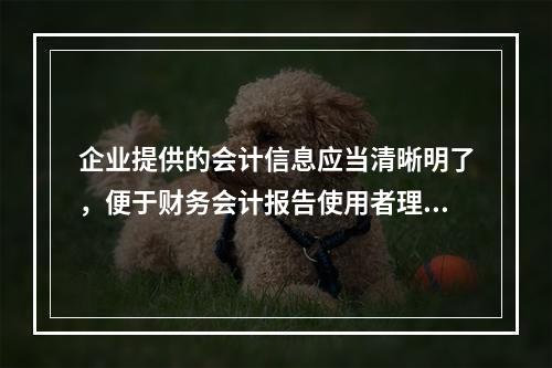 企业提供的会计信息应当清晰明了，便于财务会计报告使用者理解和