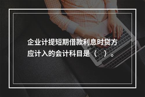 企业计提短期借款利息时贷方应计入的会计科目是（　）。