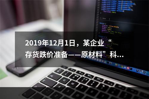 2019年12月1日，某企业“存货跌价准备——原材料”科目贷