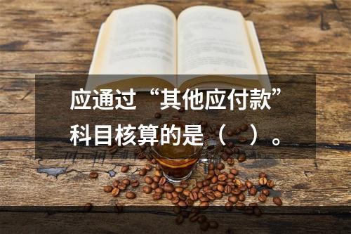 应通过“其他应付款”科目核算的是（　）。