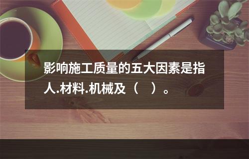 影响施工质量的五大因素是指人.材料.机械及（　）。