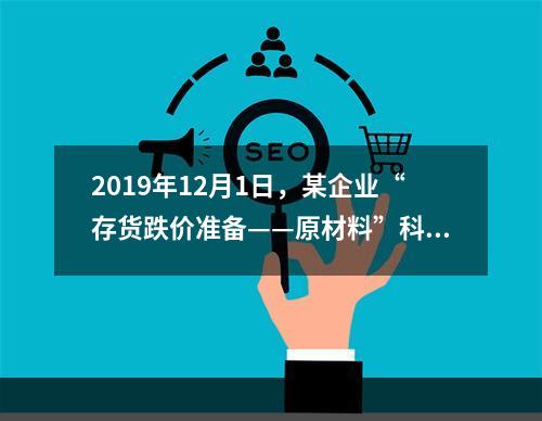 2019年12月1日，某企业“存货跌价准备——原材料”科目贷