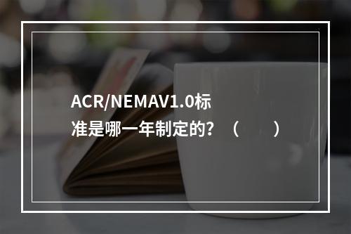 ACR/NEMAV1.0标准是哪一年制定的？（　　）