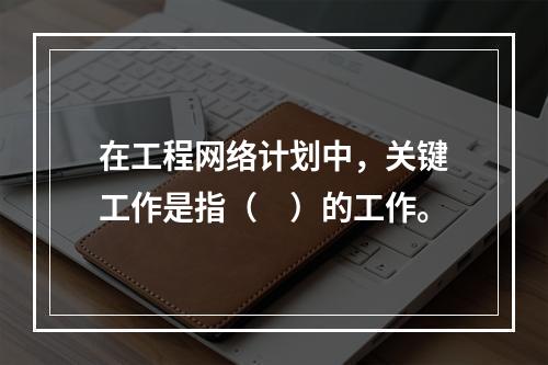 在工程网络计划中，关键工作是指（　）的工作。