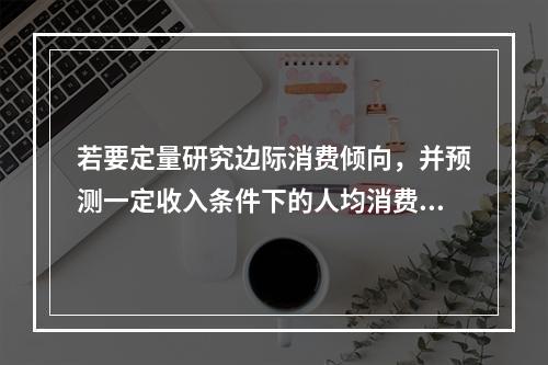 若要定量研究边际消费倾向，并预测一定收入条件下的人均消费金额