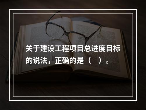 关于建设工程项目总进度目标的说法，正确的是（　）。