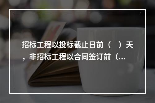 招标工程以投标截止日前（　）天，非招标工程以合同签订前（　）