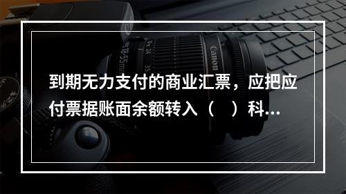 到期无力支付的商业汇票，应把应付票据账面余额转入（　）科目。