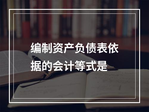 编制资产负债表依据的会计等式是