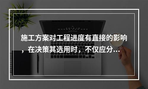 施工方案对工程进度有直接的影响，在决策其选用时，不仅应分析技