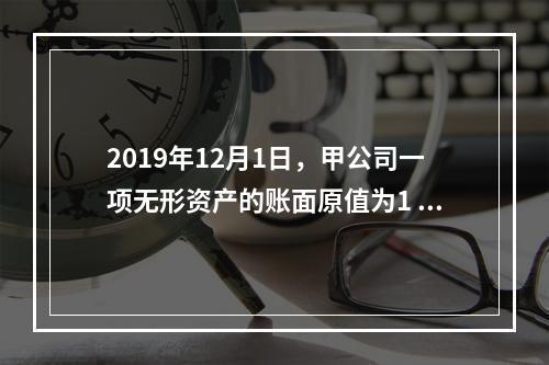 2019年12月1日，甲公司一项无形资产的账面原值为1 60