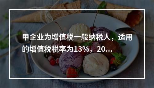 甲企业为增值税一般纳税人，适用的增值税税率为13%。2019