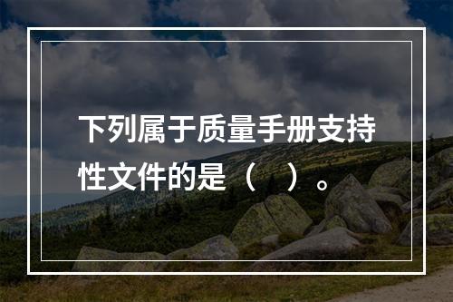 下列属于质量手册支持性文件的是（　）。