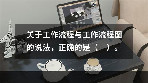 关于工作流程与工作流程图的说法，正确的是（　）。