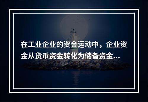 在工业企业的资金运动中，企业资金从货币资金转化为储备资金形态