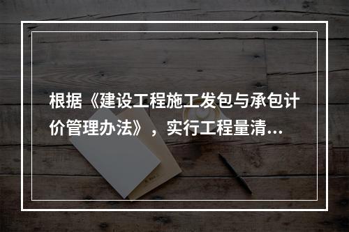 根据《建设工程施工发包与承包计价管理办法》，实行工程量清单计