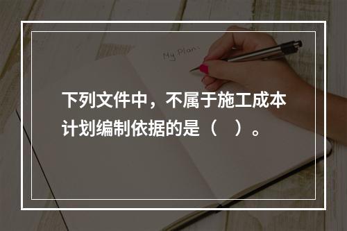 下列文件中，不属于施工成本计划编制依据的是（　）。