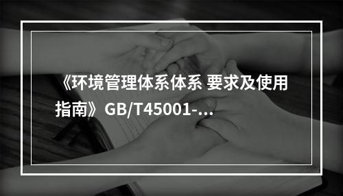 《环境管理体系体系 要求及使用指南》GB/T45001-20