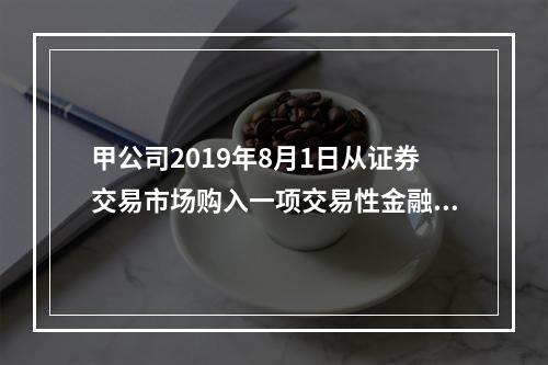 甲公司2019年8月1日从证券交易市场购入一项交易性金融资产