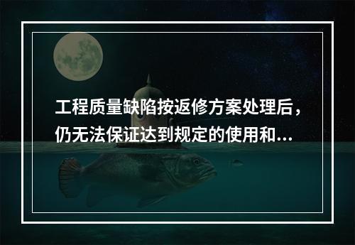 工程质量缺陷按返修方案处理后，仍无法保证达到规定的使用和安全