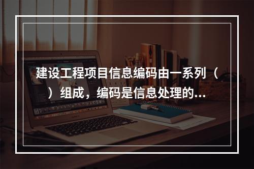 建设工程项目信息编码由一系列（　）组成，编码是信息处理的一项