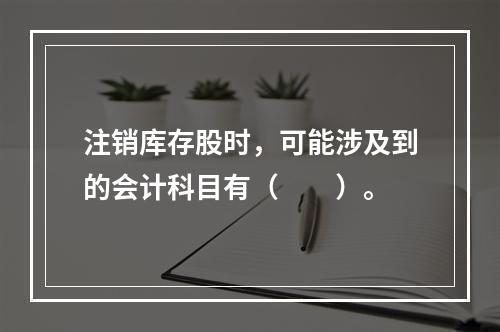 注销库存股时，可能涉及到的会计科目有（　　）。