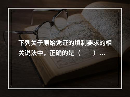 下列关于原始凭证的填制要求的相关说法中，正确的是（　　）。