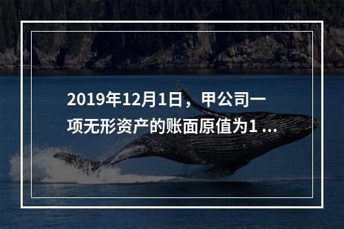 2019年12月1日，甲公司一项无形资产的账面原值为1 60