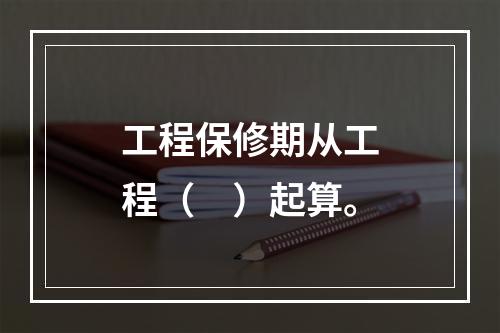 工程保修期从工程（　）起算。