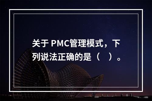 关于 PMC管理模式，下列说法正确的是（　）。