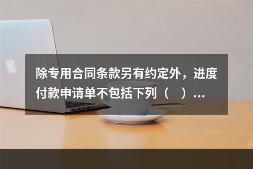 除专用合同条款另有约定外，进度付款申请单不包括下列（　）。