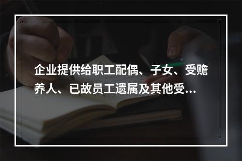 企业提供给职工配偶、子女、受赡养人、已故员工遗属及其他受益人