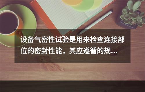 设备气密性试验是用来检查连接部位的密封性能，其应遵循的规定有