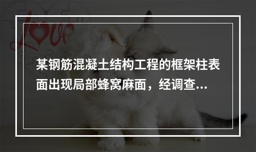 某钢筋混凝土结构工程的框架柱表面出现局部蜂窝麻面，经调查分析