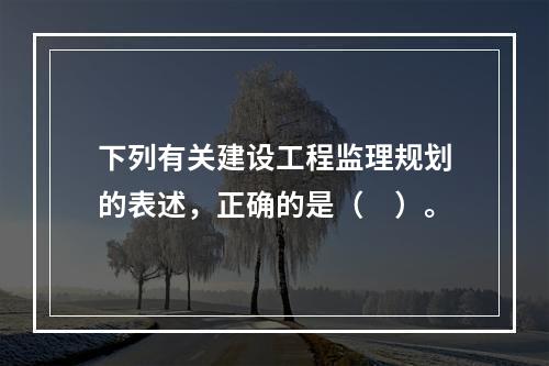 下列有关建设工程监理规划的表述，正确的是（　）。