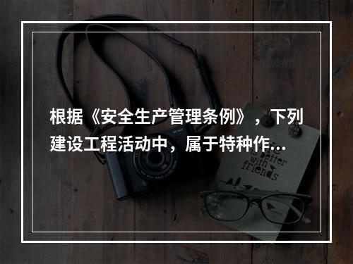 根据《安全生产管理条例》，下列建设工程活动中，属于特种作业人