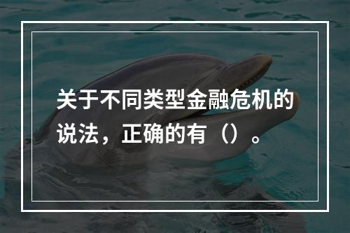 关于不同类型金融危机的说法，正确的有（）。