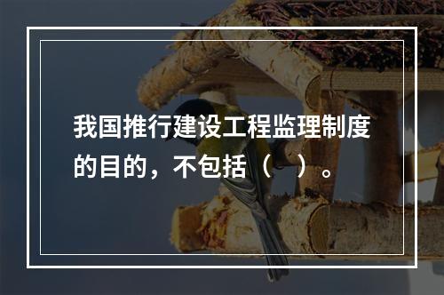 我国推行建设工程监理制度的目的，不包括（　）。