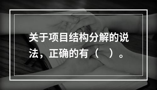 关于项目结构分解的说法，正确的有（　）。