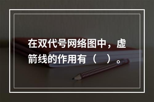 在双代号网络图中，虚箭线的作用有（　）。