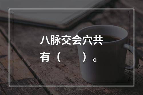 八脉交会穴共有（　　）。