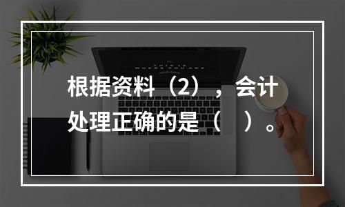 根据资料（2），会计处理正确的是（　）。