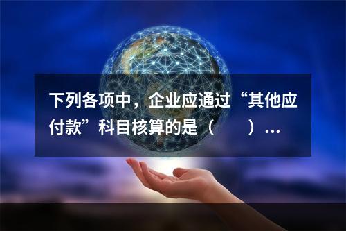 下列各项中，企业应通过“其他应付款”科目核算的是（　　）。