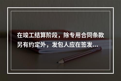 在竣工结算阶段，除专用合同条款另有约定外，发包人应在签发竣工