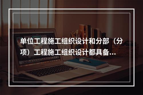 单位工程施工组织设计和分部（分项）工程施工组织设计都具备的内