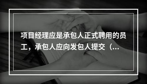 项目经理应是承包人正式聘用的员工，承包人应向发包人提交（　）