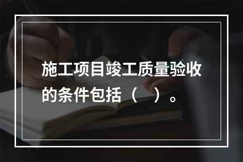 施工项目竣工质量验收的条件包括（　）。