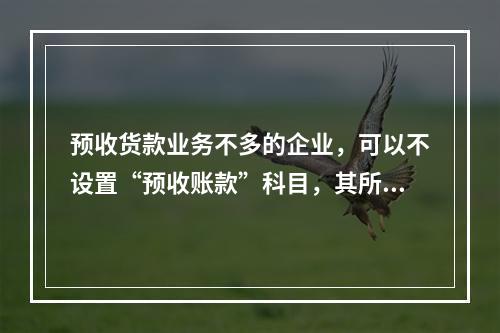 预收货款业务不多的企业，可以不设置“预收账款”科目，其所发生