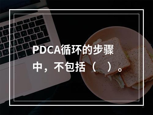 PDCA循环的步骤中，不包括（　）。