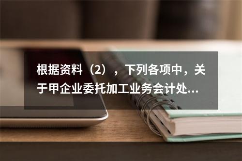 根据资料（2），下列各项中，关于甲企业委托加工业务会计处理表